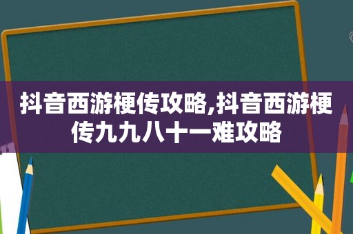 抖音西游梗传攻略,抖音西游梗传九九八十一难攻略