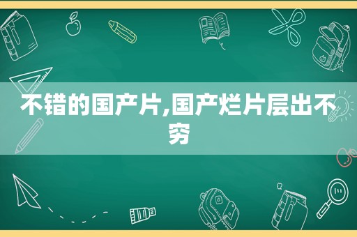 不错的国产片,国产烂片层出不穷