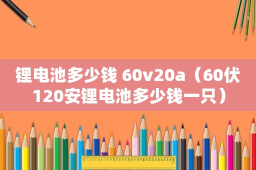 锂电池多少钱 60v20a（60伏120安锂电池多少钱一只）