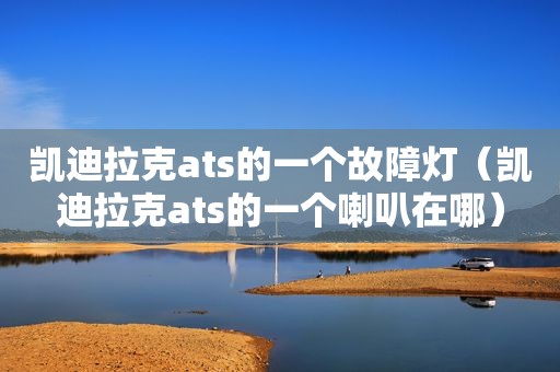 凯迪拉克ats的一个故障灯（凯迪拉克ats的一个喇叭在哪）