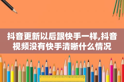 抖音更新以后跟快手一样,抖音视频没有快手清晰什么情况