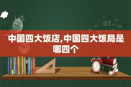 中国四大饭店,中国四大饭局是哪四个