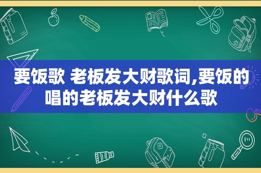 要饭歌 老板发大财歌词,要饭的唱的老板发大财什么歌
