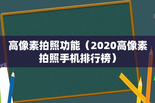 高像素拍照功能（2020高像素拍照手机排行榜）