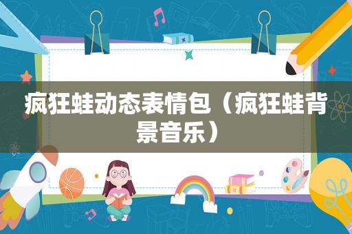 疯狂蛙动态表情包（疯狂蛙背景音乐）