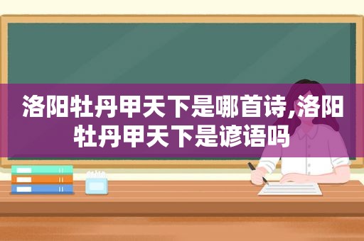 洛阳牡丹甲天下是哪首诗,洛阳牡丹甲天下是谚语吗