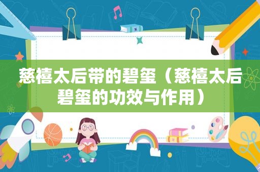 慈禧太后带的碧玺（慈禧太后碧玺的功效与作用）