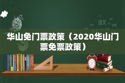 华山免门票政策（2020华山门票免票政策）