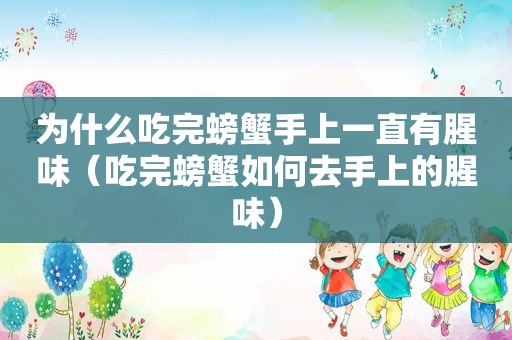 为什么吃完螃蟹手上一直有腥味（吃完螃蟹如何去手上的腥味）