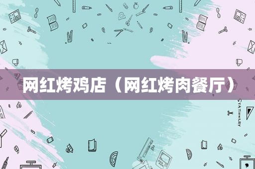 网红烤鸡店（网红烤肉餐厅）