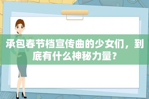 承包春节档宣传曲的少女们，到底有什么神秘力量？