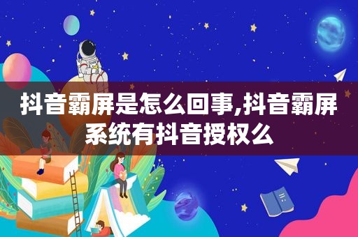 抖音 *** 是怎么回事,抖音 *** 系统有抖音授权么