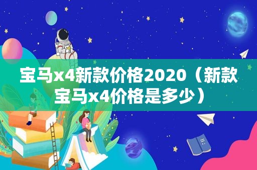 宝马x4新款价格2020（新款宝马x4价格是多少）