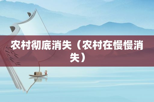 农村彻底消失（农村在慢慢消失）