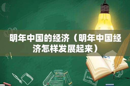 明年中国的经济（明年中国经济怎样发展起来）