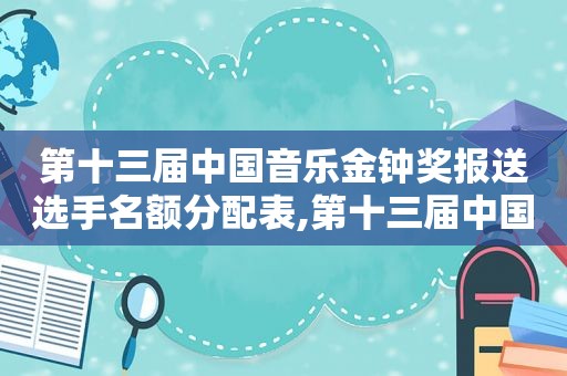 第十三届中国音乐金钟奖报送选手名额分配表,第十三届中国音乐金钟奖比赛日程安排