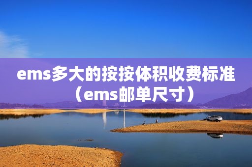 ems多大的按按体积收费标准（ems邮单尺寸）