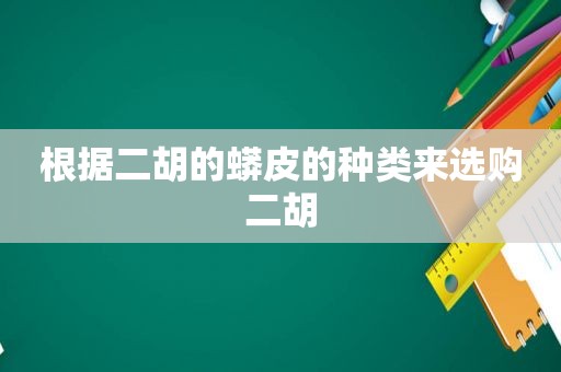 根据二胡的蟒皮的种类来选购二胡