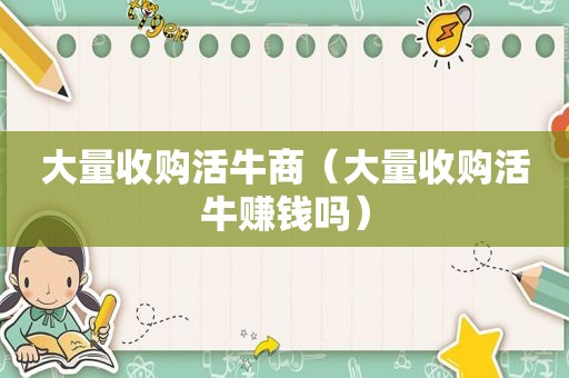 大量收购活牛商（大量收购活牛赚钱吗）