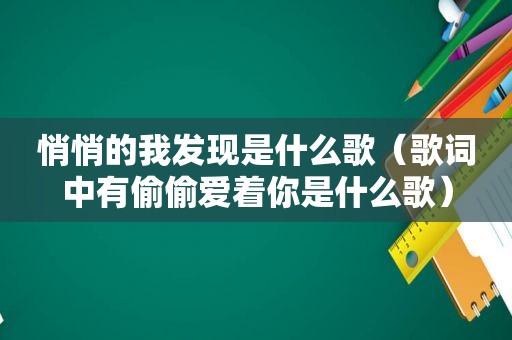 悄悄的我发现是什么歌（歌词中有偷偷爱着你是什么歌）