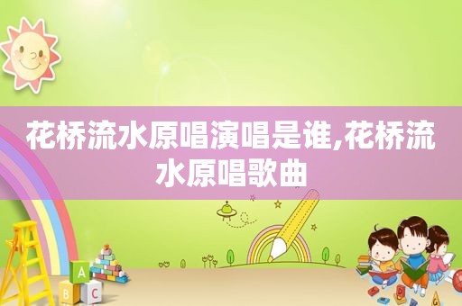花桥流水原唱演唱是谁,花桥流水原唱歌曲