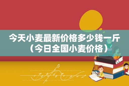 今天小麦最新价格多少钱一斤（今日全国小麦价格）
