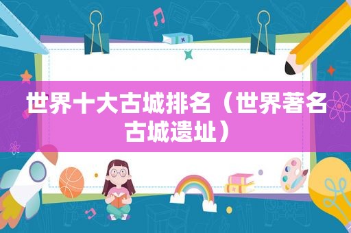 世界十大古城排名（世界著名古城遗址）
