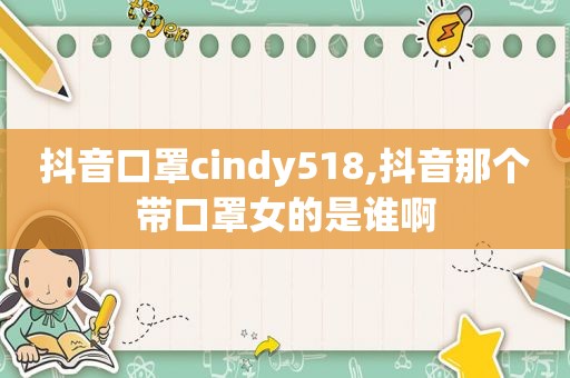 抖音口罩cindy518,抖音那个带口罩女的是谁啊