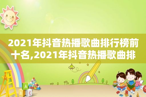 2021年抖音热播歌曲排行榜前十名,2021年抖音热播歌曲排行榜最新