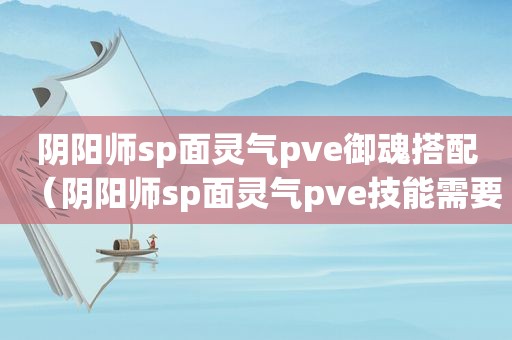 阴阳师sp面灵气pve御魂搭配（阴阳师sp面灵气pve技能需要多少）