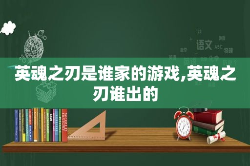 英魂之刃是谁家的游戏,英魂之刃谁出的