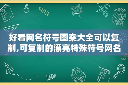 好看网名符号图案大全可以复制,可复制的漂亮特殊符号网名