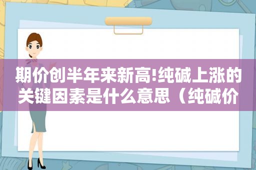 期价创半年来新高!纯碱上涨的关键因素是什么意思（纯碱价格暴涨）