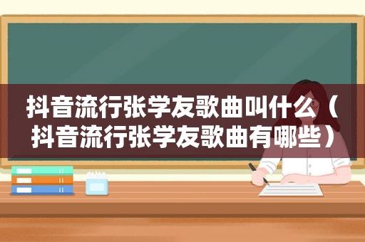 抖音流行张学友歌曲叫什么（抖音流行张学友歌曲有哪些）