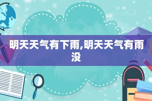明天天气有下雨,明天天气有雨没