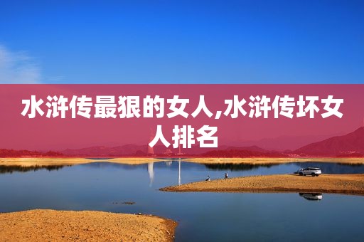 水浒传最狠的女人,水浒传坏女人排名