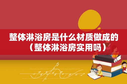 整体淋浴房是什么材质做成的（整体淋浴房实用吗）