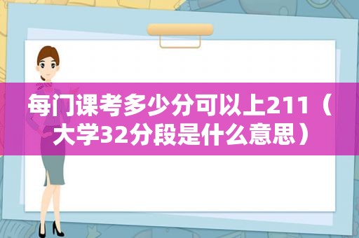 每门课考多少分可以上211（大学32分段是什么意思）