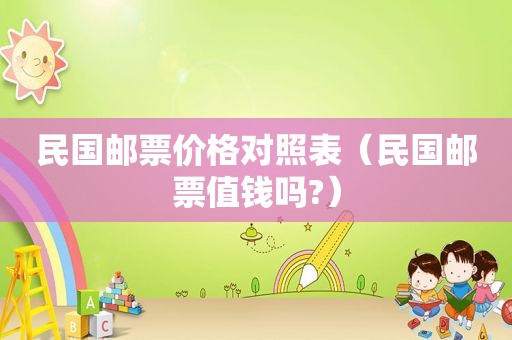 民国邮票价格对照表（民国邮票值钱吗?）
