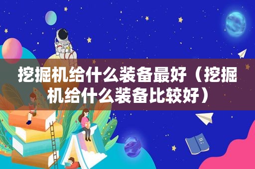 挖掘机给什么装备最好（挖掘机给什么装备比较好）