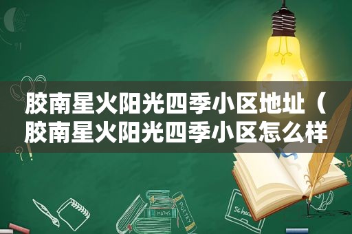 胶南星火阳光四季小区地址（胶南星火阳光四季小区怎么样）