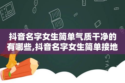 抖音名字女生简单气质干净的有哪些,抖音名字女生简单接地气