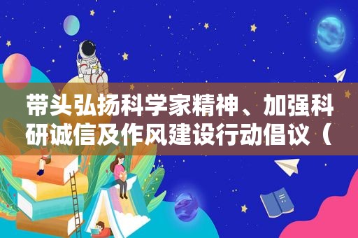 带头弘扬科学家精神、加强科研诚信及作风建设行动倡议（带头弘扬科学家精神,加强科研诚信）