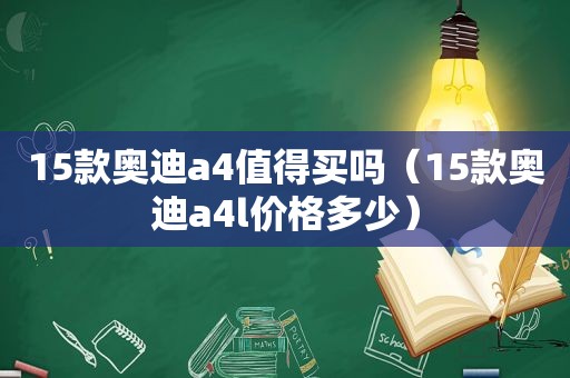15款奥迪a4值得买吗（15款奥迪a4l价格多少）