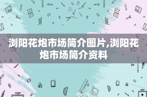浏阳花炮市场简介图片,浏阳花炮市场简介资料