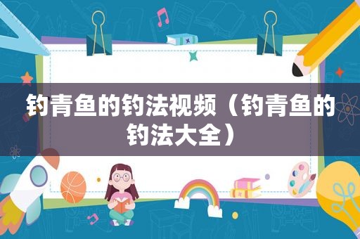 钓青鱼的钓法视频（钓青鱼的钓法大全）