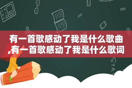 有一首歌感动了我是什么歌曲,有一首歌感动了我是什么歌词