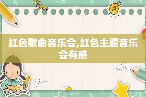 红色歌曲音乐会,红色主题音乐会有感