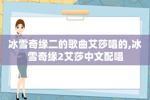 冰雪奇缘二的歌曲艾莎唱的,冰雪奇缘2艾莎中文配唱