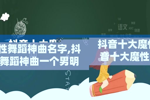 抖音十大魔性舞蹈神曲名字,抖音十大魔性舞蹈神曲一个男明星